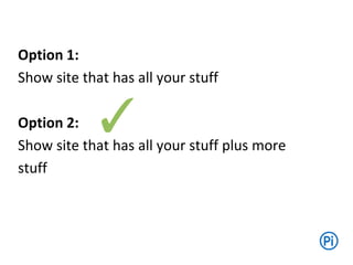 Option 1:
Show site that has all your stuff
Option 2:
Show site that has all your stuff plus more
stuff
✓
 
