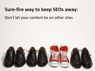Don’t let your content be on other sites
Sure-fire way to keep SEOs away:
 