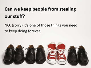 NO. (sorry) It’s one of those things you need
to keep doing forever.
Can we keep people from stealing
our stuff?
 