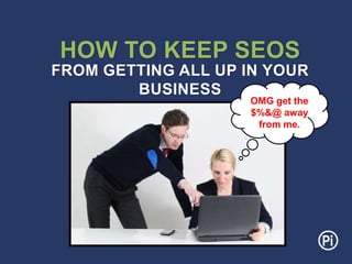 HOW TO KEEP SEOS
FROM GETTING ALL UP IN YOUR
BUSINESS
OMG get the
$%&@ away
from me.
 