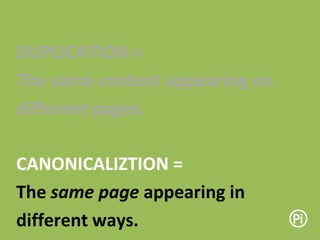 CANONICALIZTION =
The same page appearing in
different ways.
DUPLICATION =
The same content appearing on
different pages.
 