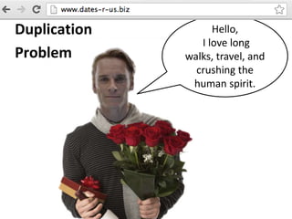 Duplication
Problem
Hello,
I love long
walks, travel, and
crushing the
human spirit.
 