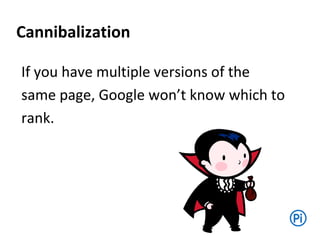 Cannibalization
If you have multiple versions of the
same page, Google won’t know which to
rank.
 