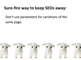 Don’t use parameters for variations of the
same page.
Sure-fire way to keep SEOs away:
 
