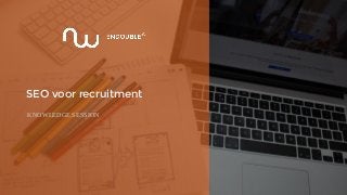 SEO voor recruitment
KNOWLEDGE SESSION
 