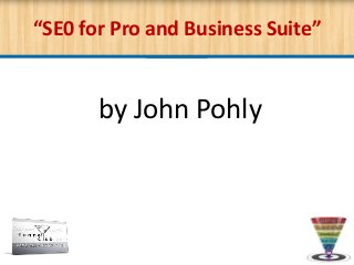 “SE0 for Pro and Business Suite”
by John Pohly
 