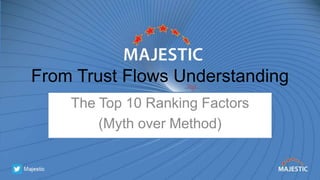 From Trust Flows Understanding
The Top 10 Ranking Factors
(Myth over Method)
 