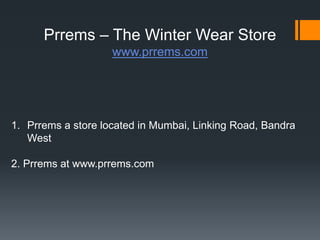 Prrems – The Winter Wear Store
www.prrems.com
1. Prrems a store located in Mumbai, Linking Road, Bandra
West
2. Prrems at www.prrems.com
 