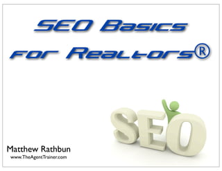 SEO Basics
 for Realtors®



Matthew Rathbun
www.TheAgentTrainer.com
 