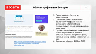 21
Обзоры профильных блогеров
1. Лучше меньше обзоров, но
качественных.
2. Оцениваем сайты не только по
ссылочному профилю, но и по
активности читателей блога
(комментируют ли), качеству дизайна,
навигации.
3. Просим сделать именно объективный
обзор, но расскажите про свои
сильные стороны. Могут быть фичи,
которые блогер вообще не заметит без
вас.
4. Бюджет на обзор: от $100 до $600
https://woorkup.com/sitechecker-review-seo-rating/
https://www.mostlyblogging.com/review-
sitechecker-pro/
 