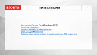 Полезные ссылки 32
Курс лекций Питера Тиля (Стенфорд, 2012)
Блог Кристофа Янца
Таблица метрик для SaaS проектов
Блог Аркадия Морейниса
Сколько и как зарабатывают лучшие компании в SEO индустрии
 