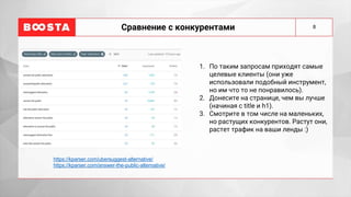 8
Сравнение с конкурентами
1. По таким запросам приходят самые
целевые клиенты (они уже
использовали подобный инструмент,
но им что то не понравилось).
2. Донесите на странице, чем вы лучше
(начиная с title и h1).
3. Смотрите в том числе на маленьких,
но растущих конкурентов. Растут они,
растет трафик на ваши ленды :)
https://kparser.com/ubersuggest-alternative/
https://kparser.com/answer-the-public-alternative/
 