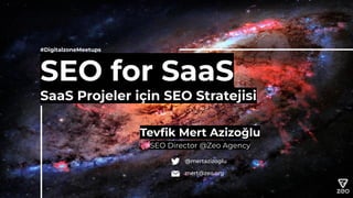 #DigitalzoneMeetups
SEO for SaaS
SaaS Projeler için SEO Stratejisi
Tevﬁk Mert Azizoğlu
SEO Director @Zeo Agency
@mertazizoglu
mert@zeo.org
 