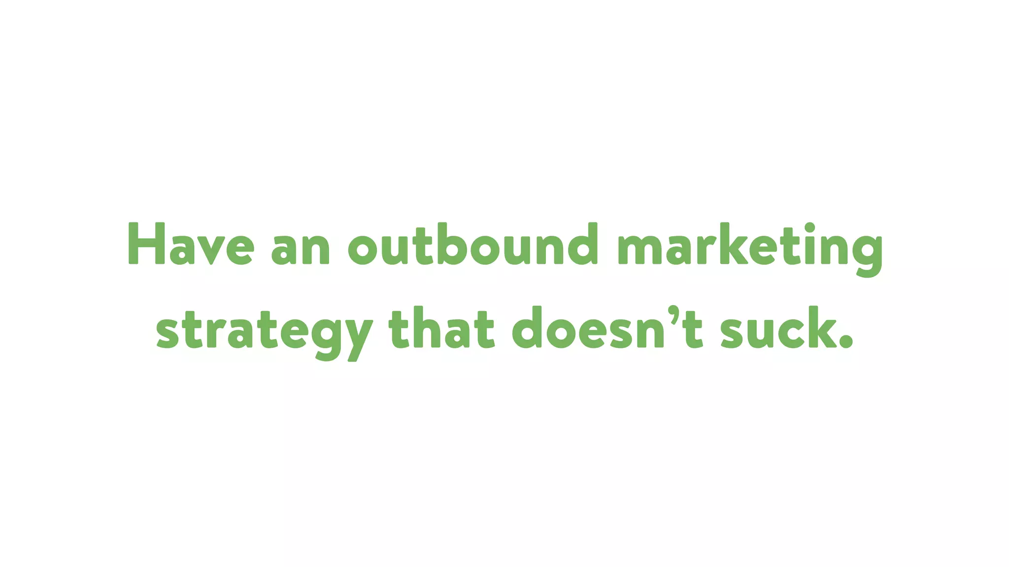 Have an outbound marketing
strategy that doesn’t suck.
 