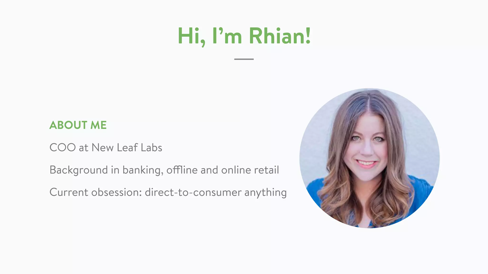 Hi, I’m Rhian!
ABOUT ME
COO at New Leaf Labs
Background in banking, offline and online retail
Current obsession: direct-to-consumer anything
 