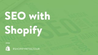 SEO with
Shopify
#SHOPIFYRETAILTOUR
 