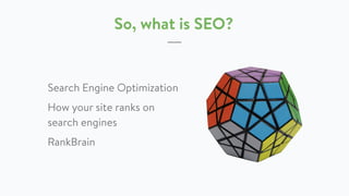 So, what is SEO?
Search Engine Optimization
How your site ranks on
search engines
RankBrain
 