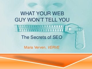 WHAT YOUR WEB
GUY WON’T TELL YOU

The Secrets of SEO
Maria Verven, VERVE

 