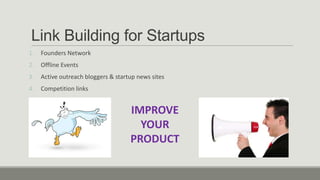 Link Building for Startups
1.

Founders Network

2.

Offline Events

3.

Active outreach bloggers & startup news sites

4.

Competition links

IMPROVE
YOUR
PRODUCT

 