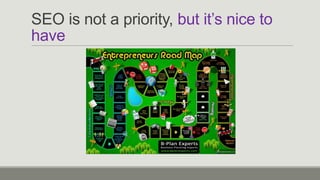 SEO is not a priority, but it’s nice to
have

 