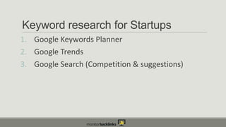 Keyword research for Startups
1. Google Keywords Planner
2. Google Trends
3. Google Search (Competition & suggestions)

 