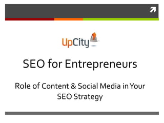 
SEO for Entrepreneurs
Role of Content & Social Media inYour
SEO Strategy
 