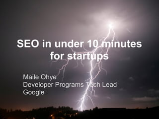 SEO in under 10 minutes
      for startups
 Maile Ohye
 Developer Programs Tech Lead
 Google
 