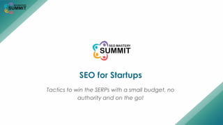 SEO for Startups
Tactics to win the SERPs with a small budget, no
authority and on the go!
 