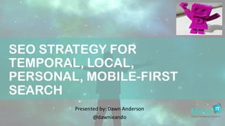 SEO STRATEGY FOR
TEMPORAL, LOCAL,
PERSONAL, MOBILE-FIRST
SEARCH
Presented	
  by:	
  Dawn	
  Anderson
@dawnieando
 