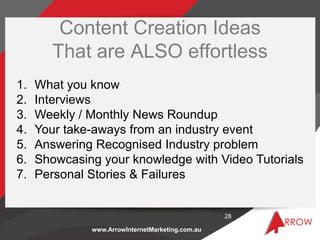 www.ArrowInternetMarketing.com.au
Content Creation Ideas
That are ALSO effortless
28
1. What you know
2. Interviews
3. Wee...