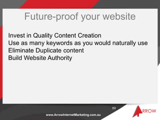 www.ArrowInternetMarketing.com.au
Future-proof your website
69
Invest in Quality Content Creation
Use as many keywords as ...