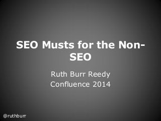 SEO Musts for the Non- 
SEO 
Ruth Burr Reedy 
Confluence 2014 
@ruthburr 
 