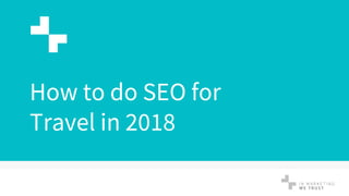 How to do SEO for
Travel in 2018
 