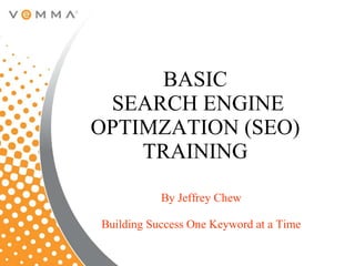 BASIC  SEARCH ENGINE OPTIMZATION (SEO) TRAINING By Jeffrey Chew Building Success One Keyword at a Time 