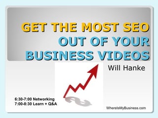 GET THE MOST SEO
        OUT OF YOUR
   BUSINESS VIDEOS
                        Will Hanke



6:30-7:00 Networking
7:00-8:30 Learn + Q&A
                        WhereIsMyBusiness.com
 