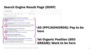 Victoria Olsina: SEO Consultant & Speaker | SEO for Web3 19
Search Engine Result Page (SERP)
AD (PPC/ADWORDS): Pay to be
here
1st Organic Position (SEO
DREAM): Work to be here
 