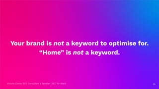 Victoria Olsina: SEO Consultant & Speaker | SEO for Web3
Your brand is not a keyword to optimise for.
“Home” is not a keyword.
26
26
 