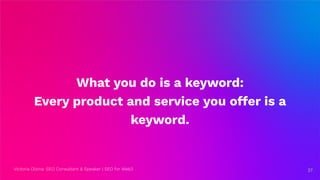 Victoria Olsina: SEO Consultant & Speaker | SEO for Web3
What you do is a keyword:
Every product and service you offer is a
keyword.
27
27
 
