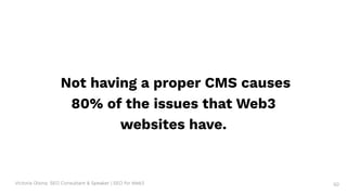 Victoria Olsina: SEO Consultant & Speaker | SEO for Web3
Not having a proper CMS causes
80% of the issues that Web3
websites have.
50
 
