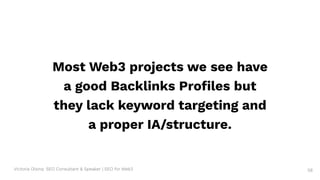 Victoria Olsina: SEO Consultant & Speaker | SEO for Web3
Most Web3 projects we see have
a good Backlinks Proﬁles but
they lack keyword targeting and
a proper IA/structure.
58
 