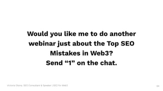 Victoria Olsina: SEO Consultant & Speaker | SEO for Web3
Would you like me to do another
webinar just about the Top SEO
Mistakes in Web3?
Send “1” on the chat.
64
 