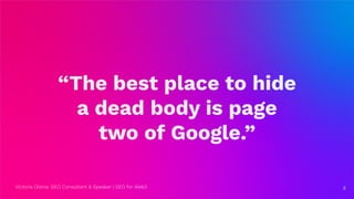 Victoria Olsina: SEO Consultant & Speaker | SEO for Web3 8
“The best place to hide
a dead body is page
two of Google.”
8
 