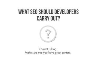 What SEO should developers
        carry out?



             Content is king.
  Make sure that you have great content.
 