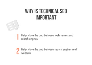 Why is technical SEO
            important


1   Helps close the gap between web servers and
    search engines




2   Helps close the gap between search engines and
    websites
 