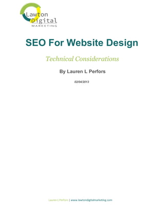 SEO For Website Design
Technical Considerations
By Lauren L Perfors
02/04/2013

Lauren L Perfors | www.lawtondigitalmarketing.com

 