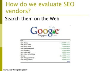 How do we evaluate SEO
  vendors?
 Search them on the Web




www.seo-hongkong.com
 