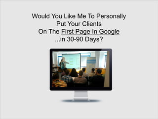 Would You Like Me To Personally
Put Your Clients
On The First Page In Google
...in 30-90 Days?
 