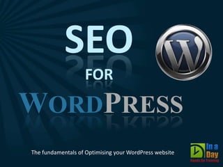 SEO
                   FOR
WORDPRESS
The fundamentals of Optimising your WordPress website
 