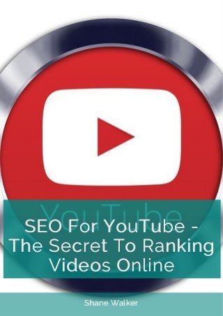 SEO For YouTube -
The Secret To Ranking
Videos Online
Shane Walker
 