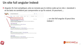 Un site full angular indexé
Angular JS c’est compliqué, cela ne renvoie pas le même code qu’un site « standard »
et les bots ne semblent pas comprendre ce qu’ils voient. Et pourtant….
17
… un site full angular JS peut être
indexé !
 